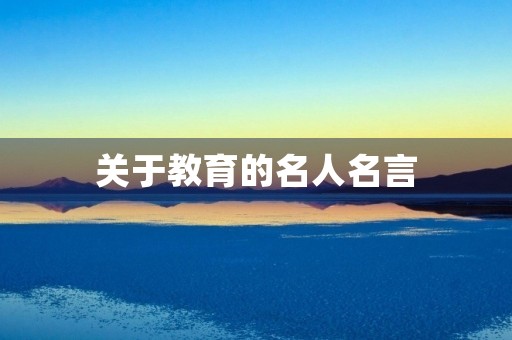 关于教育的名人名言,关于教育的名人名言大全摘抄 关于教育的名人名言,关于教育的名人名言大全摘抄