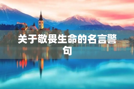 关于敬畏生命的名言警句(关于敬畏生命的名言警句大全) 关于敬畏生命的名言警句(关于敬畏生命的名言警句大全)