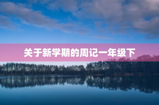 关于新学期的周记一年级下 关于新学期的周记一年级下