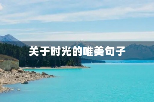 关于时光的唯美句子(关于时光的唯美句子短句) 关于时光的唯美句子(关于时光的唯美句子短句)