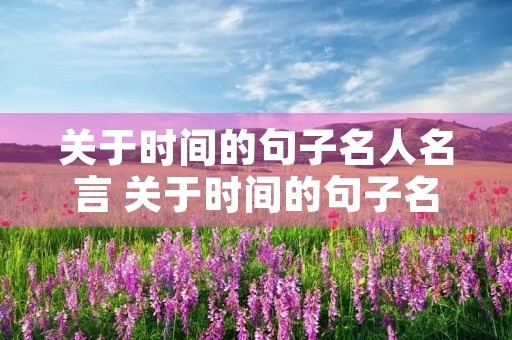 关于时间的句子名人名言 关于时间的句子名人名言一年级 关于时间的句子名人名言 关于时间的句子名人名言一年级