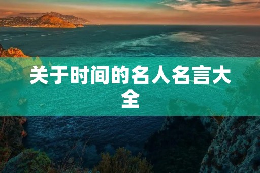 关于时间的名人名言大全(关于时间的名人名言大全 小学)