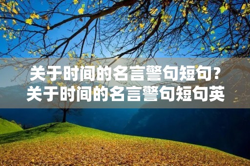 关于时间的名言警句短句?关于时间的名言警句短句英语 关于时间的名言警句短句?关于时间的名言警句短句英语