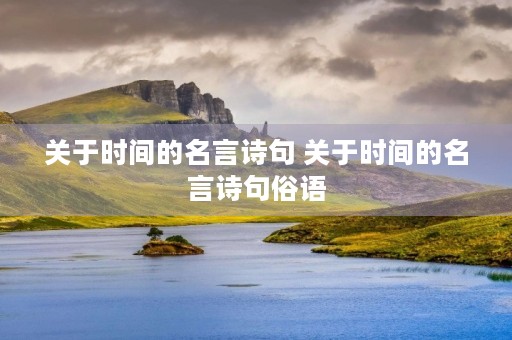 关于时间的名言诗句 关于时间的名言诗句俗语 关于时间的名言诗句 关于时间的名言诗句俗语