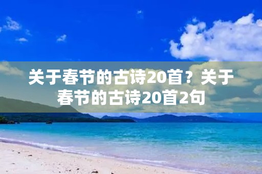 关于春节的古诗20首？关于春节的古诗20首2句