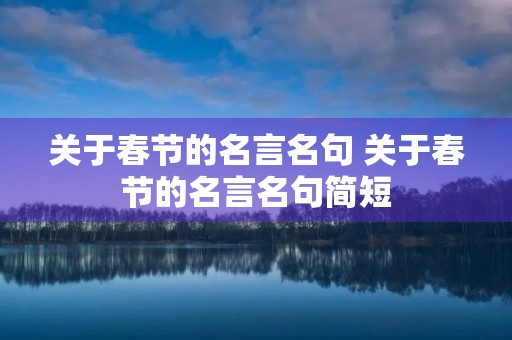 关于春节的名言名句 关于春节的名言名句简短 关于春节的名言名句 关于春节的名言名句简短