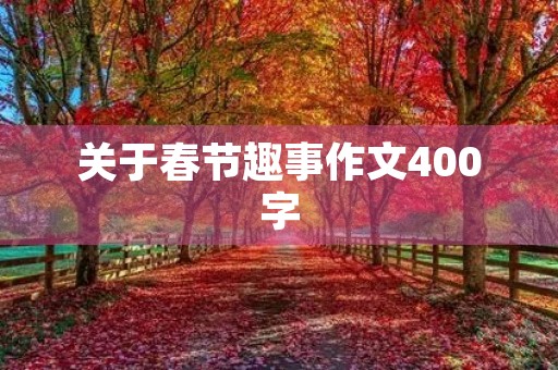 关于春节趣事作文400字 关于春节趣事作文400字
