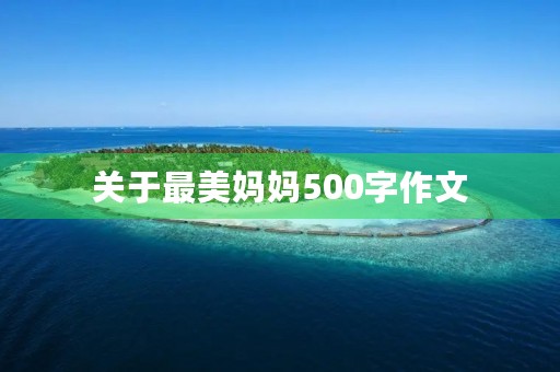关于最美妈妈500字作文 关于最美妈妈500字作文