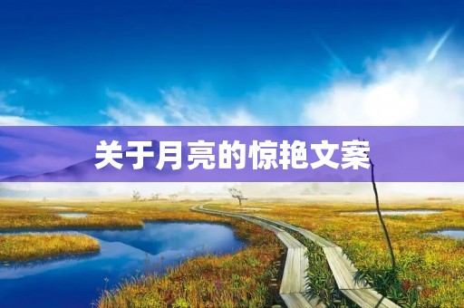 关于月亮的惊艳文案,关于月亮的惊艳文案长句 关于月亮的惊艳文案,关于月亮的惊艳文案长句