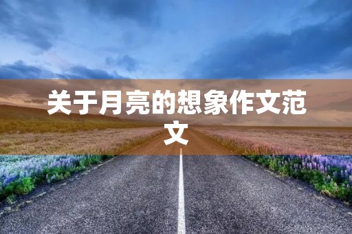关于月亮的想象作文范文 关于月亮的想象作文范文