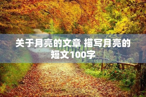 关于月亮的文章 描写月亮的短文100字 关于月亮的文章 描写月亮的短文100字