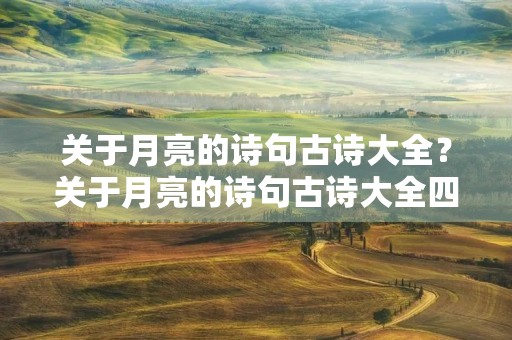 关于月亮的诗句古诗大全?关于月亮的诗句古诗大全四句 关于月亮的诗句古诗大全?关于月亮的诗句古诗大全四句