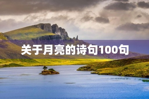 关于月亮的诗句100句,关于月亮的诗句100句有哪些 关于月亮的诗句100句,关于月亮的诗句100句有哪些