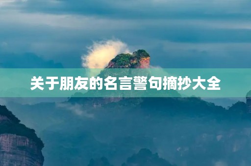 关于朋友的名言警句摘抄大全，关于朋友的名言警句摘抄大全简短