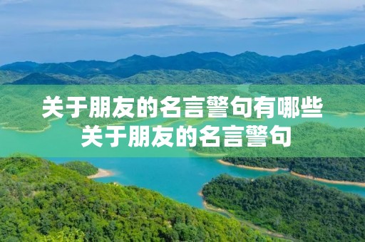 关于朋友的名言警句有哪些 关于朋友的名言警句 关于朋友的名言警句有哪些 关于朋友的名言警句