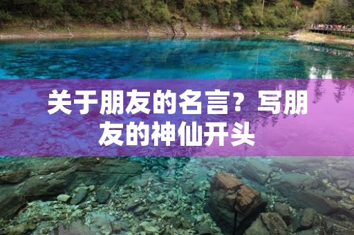 关于朋友的名言？写朋友的神仙开头