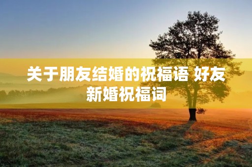 关于朋友结婚的祝福语 好友新婚祝福词