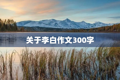 关于李白作文300字 关于李白作文300字