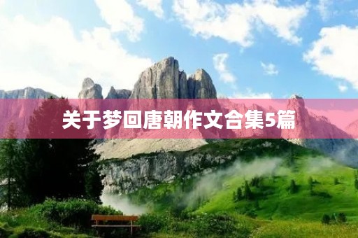 关于梦回唐朝作文合集5篇 关于梦回唐朝作文合集5篇