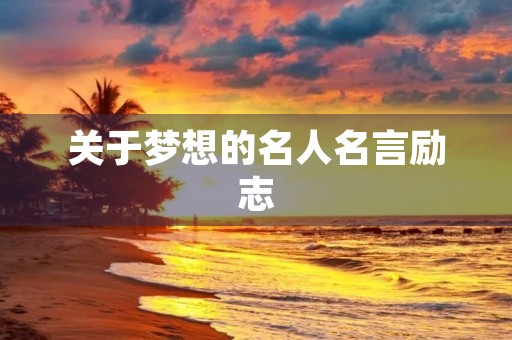 关于梦想的名人名言励志,关于梦想的名人名言励志短句 关于梦想的名人名言励志,关于梦想的名人名言励志短句