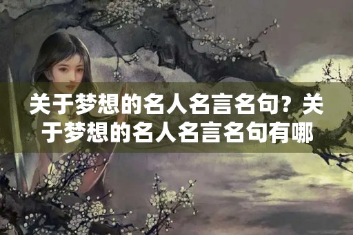 关于梦想的名人名言名句？关于梦想的名人名言名句有哪些
