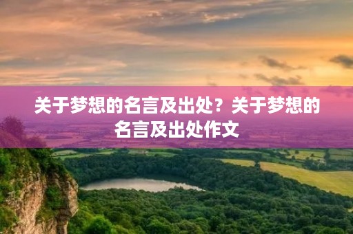 关于梦想的名言及出处?关于梦想的名言及出处作文 关于梦想的名言及出处?关于梦想的名言及出处作文