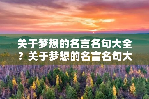 关于梦想的名言名句大全?关于梦想的名言名句大全短句 关于梦想的名言名句大全?关于梦想的名言名句大全短句