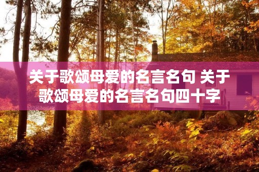 关于歌颂母爱的名言名句 关于歌颂母爱的名言名句四十字 关于歌颂母爱的名言名句 关于歌颂母爱的名言名句四十字