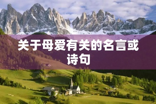 关于母爱有关的名言或诗句,关于母爱有关的名言或诗句大全 关于母爱有关的名言或诗句,关于母爱有关的名言或诗句大全