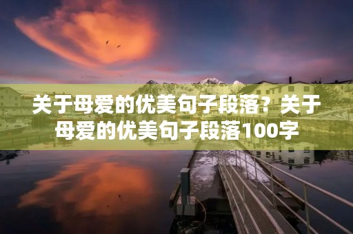 关于母爱的优美句子段落?关于母爱的优美句子段落100字 关于母爱的优美句子段落?关于母爱的优美句子段落100字