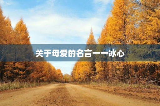 关于母爱的名言一一冰心，关于母爱的名人名言有哪些