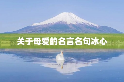关于母爱的名言名句冰心，关于母爱的名言名句冰心作品