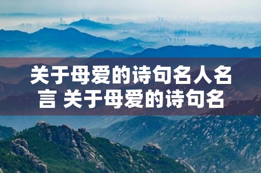 关于母爱的诗句名人名言 关于母爱的诗句名人名言大全 关于母爱的诗句名人名言 关于母爱的诗句名人名言大全