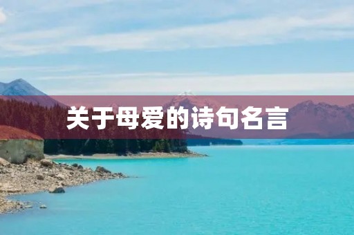 关于母爱的诗句名言,关于母爱的名言 关于母爱的诗句名言,关于母爱的名言