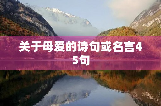关于母爱的诗句或名言45句(关于母爱的诗句或名言45句三年级)