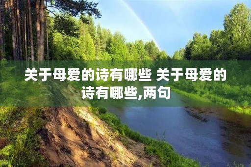 关于母爱的诗有哪些 关于母爱的诗有哪些,两句 关于母爱的诗有哪些 关于母爱的诗有哪些,两句