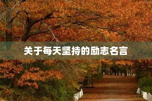 关于每天坚持的励志名言,关于每天坚持的励志名言有哪些 关于每天坚持的励志名言,关于每天坚持的励志名言有哪些