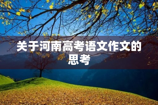 关于河南高考语文作文的思考 关于河南高考语文作文的思考