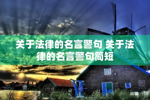 关于法律的名言警句 关于法律的名言警句简短 关于法律的名言警句 关于法律的名言警句简短