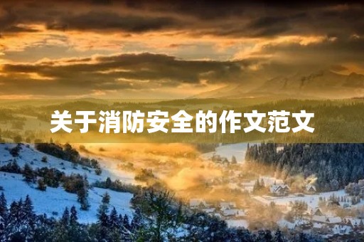关于消防安全的作文范文 关于消防安全的作文范文