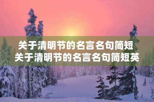 关于清明节的名言名句简短 关于清明节的名言名句简短英语