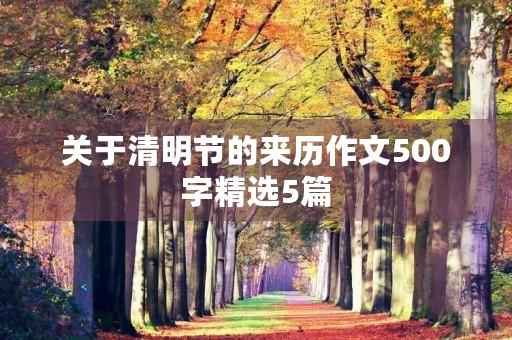 关于清明节的来历作文500字精选5篇 关于清明节的来历作文500字精选5篇