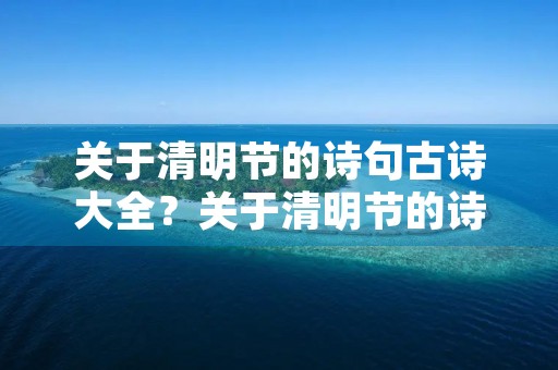 关于清明节的诗句古诗大全？关于清明节的诗句古诗大全八句