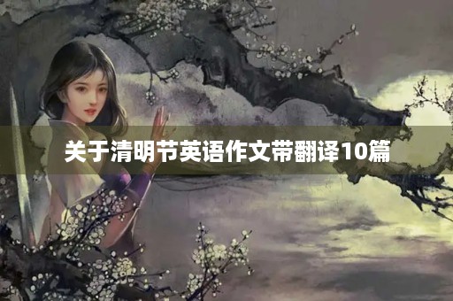 关于清明节英语作文带翻译10篇 关于清明节英语作文带翻译10篇