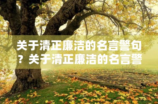 关于清正廉洁的名言警句？关于清正廉洁的名言警句短篇