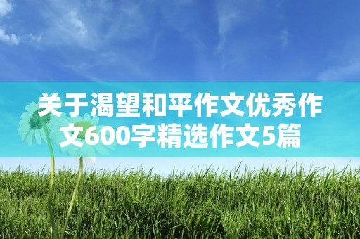 关于渴望和平作文优秀作文600字精选作文5篇