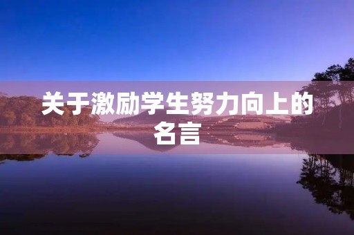 关于激励学生努力向上的名言,激励学生努力的名言名句 关于激励学生努力向上的名言,激励学生努力的名言名句