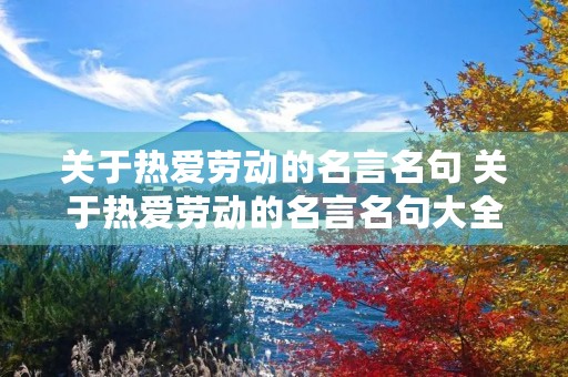 关于热爱劳动的名言名句 关于热爱劳动的名言名句大全 关于热爱劳动的名言名句 关于热爱劳动的名言名句大全