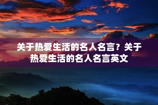 关于热爱生活的名人名言？关于热爱生活的名人名言英文