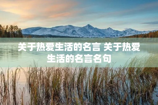 关于热爱生活的名言 关于热爱生活的名言名句 关于热爱生活的名言 关于热爱生活的名言名句